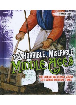Disgusting History: Horrible, Miserable Middle Ages
