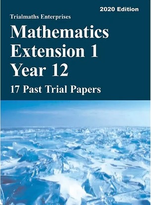 Trialmaths Enterprises: Mathematics Extension 1 Year 12 - 17 Past Trial Papers 2020 Edition