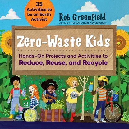 Zero Waste Kids Hands-On Projects and Activities to Reduce, Reuse, and Recycle
