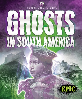 Global Ghost Stories: Ghosts In South America