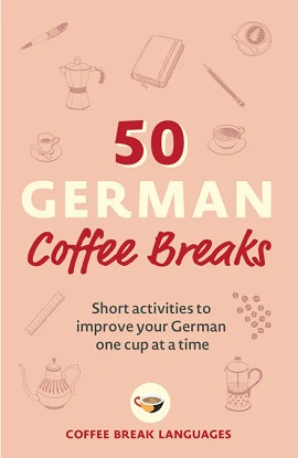 50 German Coffee Breaks Short activities to improve your German one cup at a time